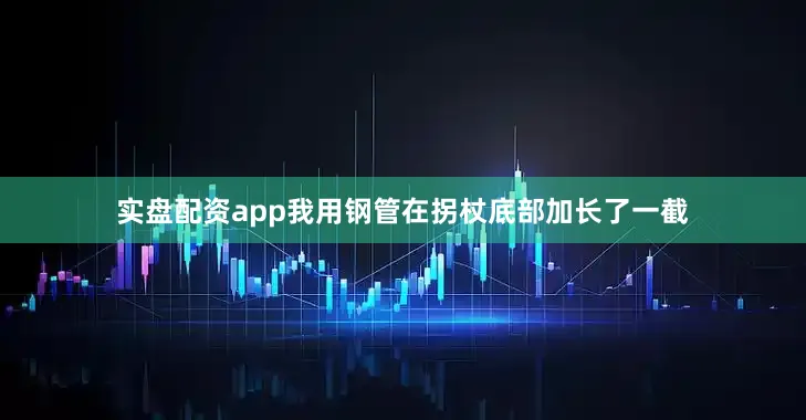 实盘配资app我用钢管在拐杖底部加长了一截