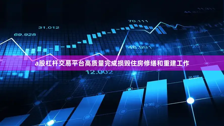 a股杠杆交易平台高质量完成损毁住房修缮和重建工作