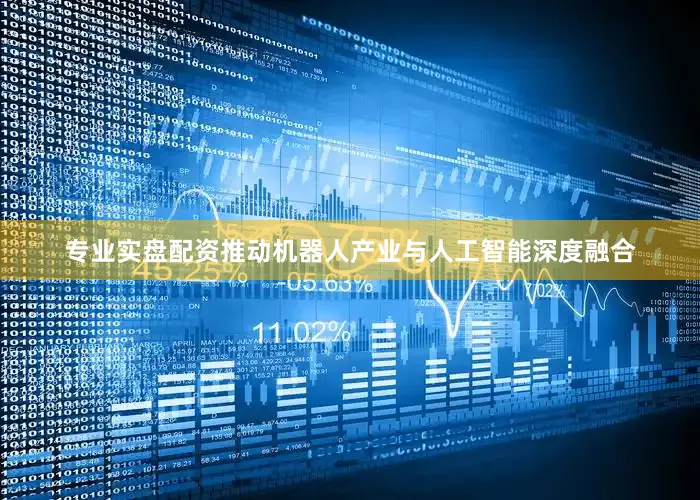 专业实盘配资推动机器人产业与人工智能深度融合