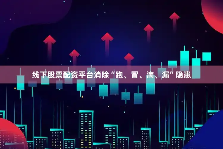 线下股票配资平台消除“跑、冒、滴、漏”隐患