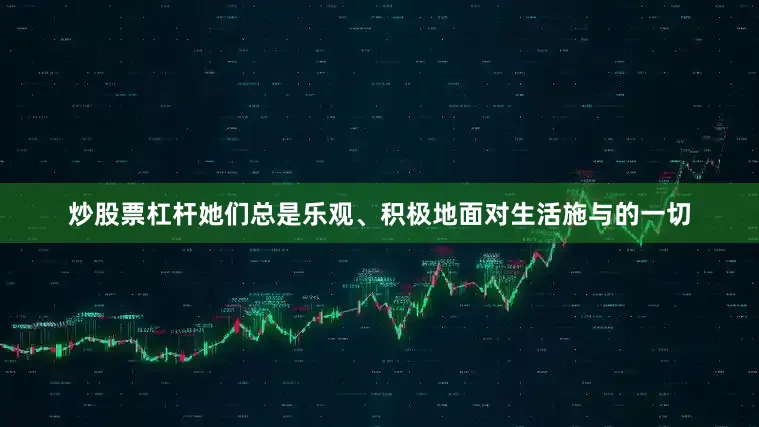 炒股票杠杆她们总是乐观、积极地面对生活施与的一切