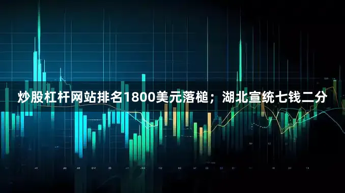 炒股杠杆网站排名1800美元落槌；湖北宣统七钱二分
