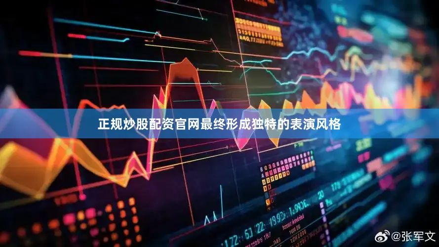 正规炒股配资官网最终形成独特的表演风格