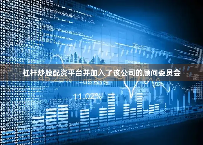 杠杆炒股配资平台并加入了该公司的顾问委员会