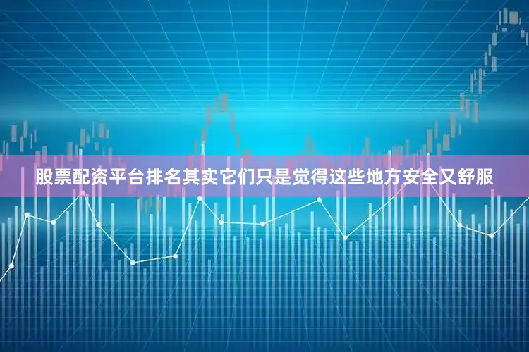 股票配资平台排名其实它们只是觉得这些地方安全又舒服