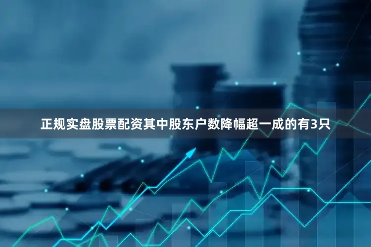 正规实盘股票配资其中股东户数降幅超一成的有3只