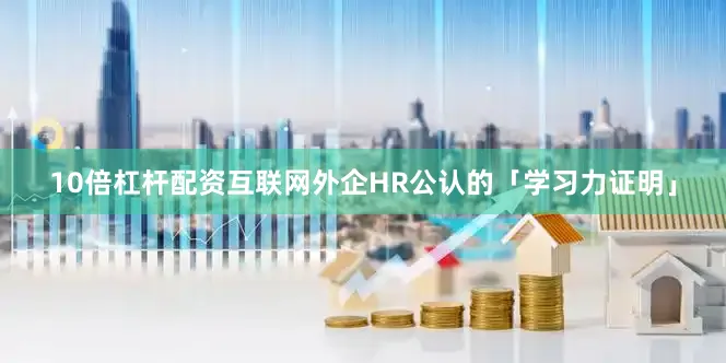 10倍杠杆配资互联网外企HR公认的「学习力证明」