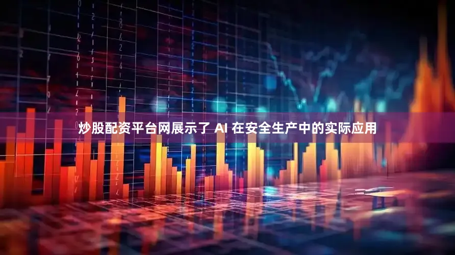 炒股配资平台网展示了 AI 在安全生产中的实际应用