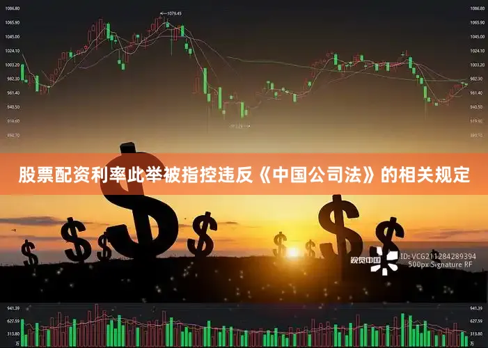 股票配资利率此举被指控违反《中国公司法》的相关规定