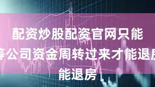 配资炒股配资官网只能等公司资金周转过来才能退房