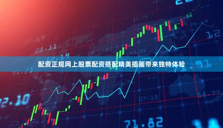 配资正规网上股票配资搭配精美插画带来独特体验