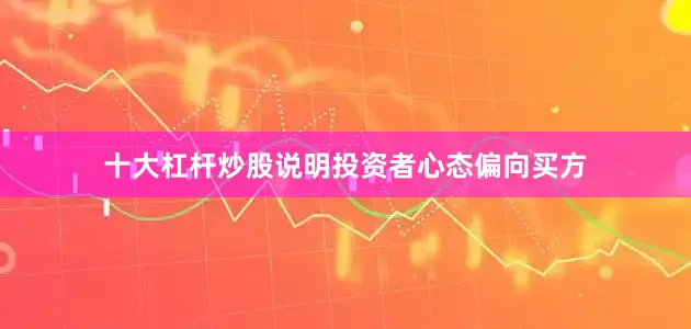 十大杠杆炒股说明投资者心态偏向买方