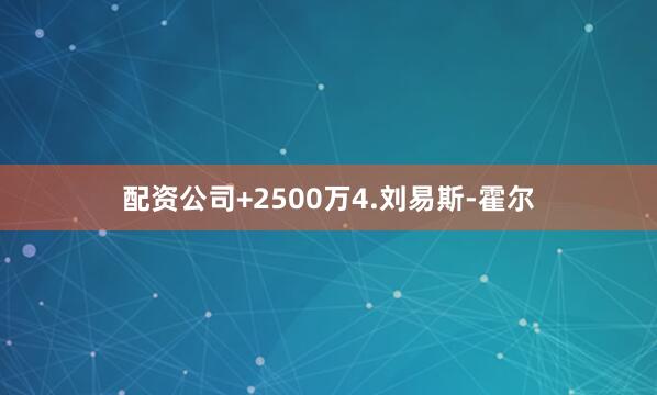 配资公司+2500万4.刘易斯-霍尔
