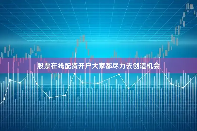 股票在线配资开户大家都尽力去创造机会