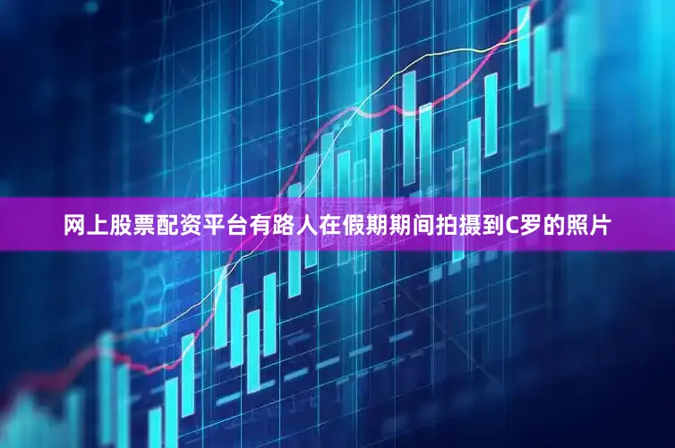 网上股票配资平台有路人在假期期间拍摄到C罗的照片