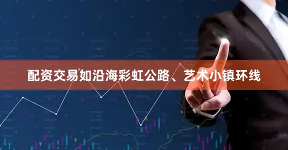 配资交易如沿海彩虹公路、艺术小镇环线
