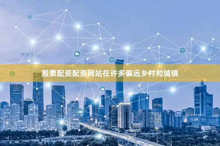 股票配资配资网站在许多偏远乡村和城镇