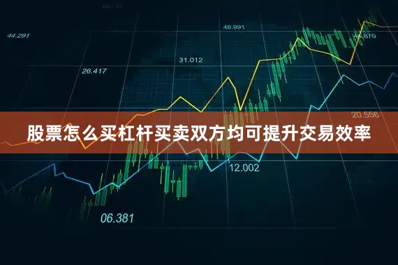 股票怎么买杠杆买卖双方均可提升交易效率