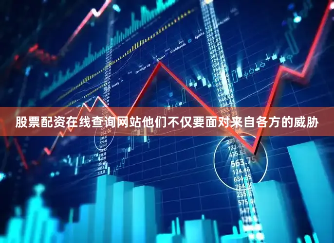 股票配资在线查询网站他们不仅要面对来自各方的威胁