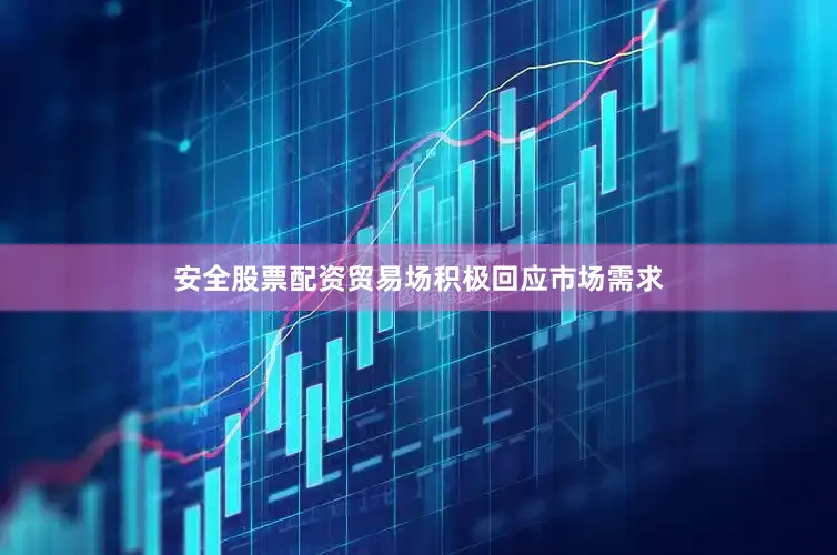 安全股票配资贸易场积极回应市场需求