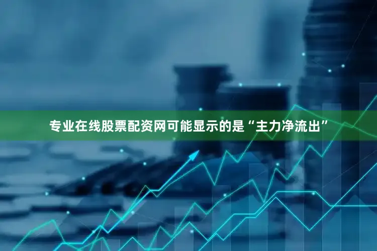 专业在线股票配资网可能显示的是“主力净流出”