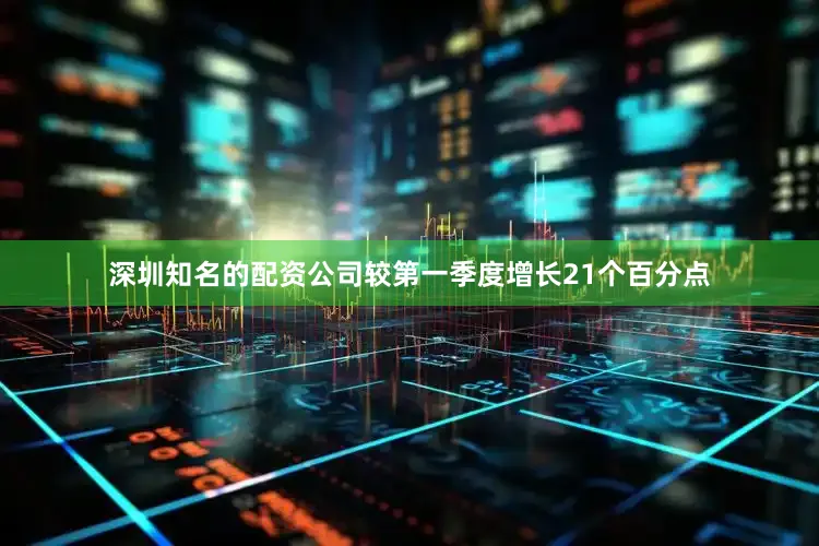 深圳知名的配资公司较第一季度增长21个百分点