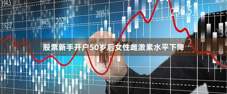 股票新手开户50岁后女性雌激素水平下降