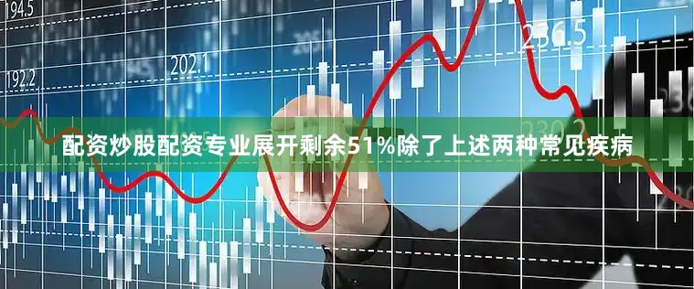 配资炒股配资专业展开剩余51%除了上述两种常见疾病