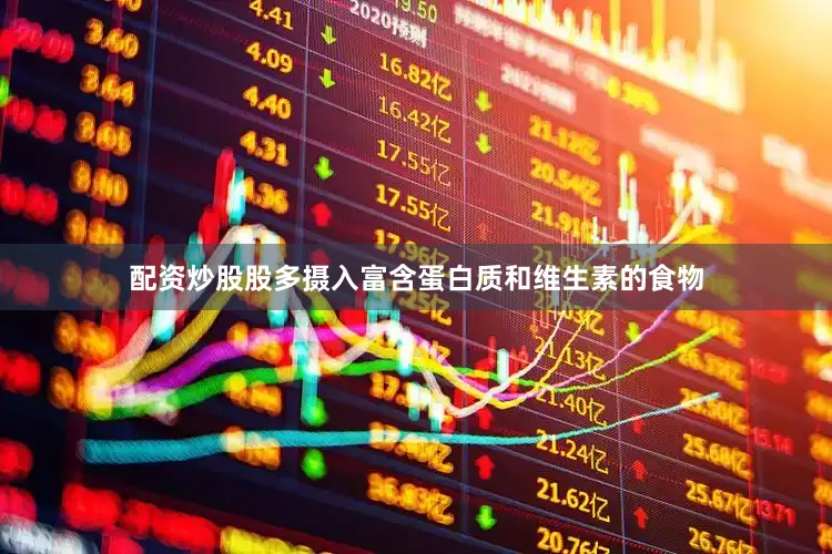配资炒股股多摄入富含蛋白质和维生素的食物