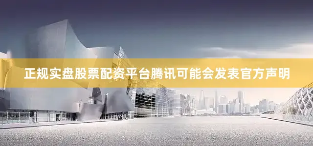 正规实盘股票配资平台腾讯可能会发表官方声明