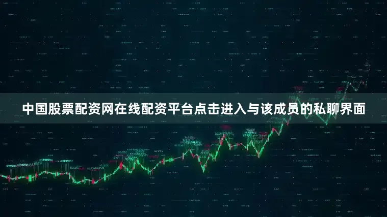 中国股票配资网在线配资平台点击进入与该成员的私聊界面