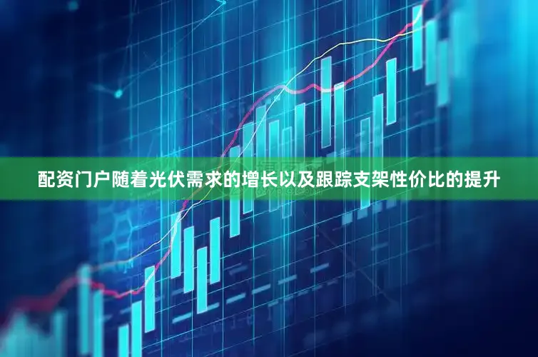 配资门户随着光伏需求的增长以及跟踪支架性价比的提升