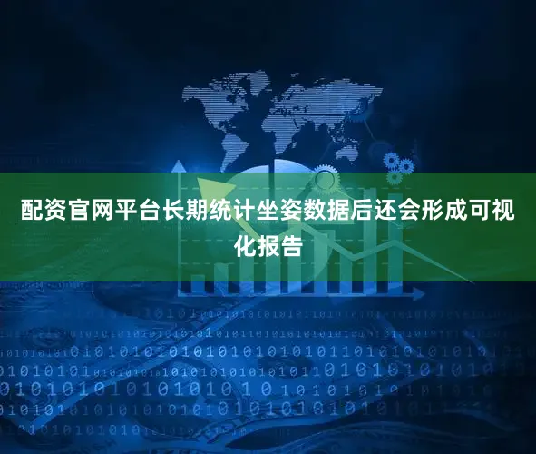 配资官网平台长期统计坐姿数据后还会形成可视化报告