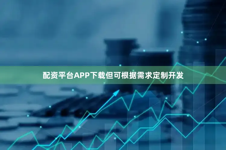 配资平台APP下载但可根据需求定制开发