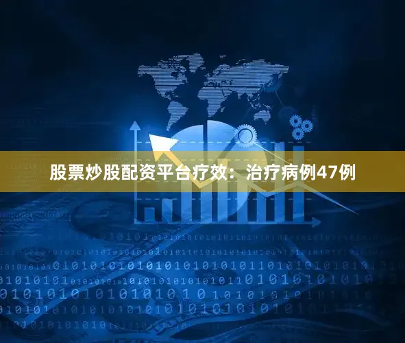 股票炒股配资平台疗效：治疗病例47例