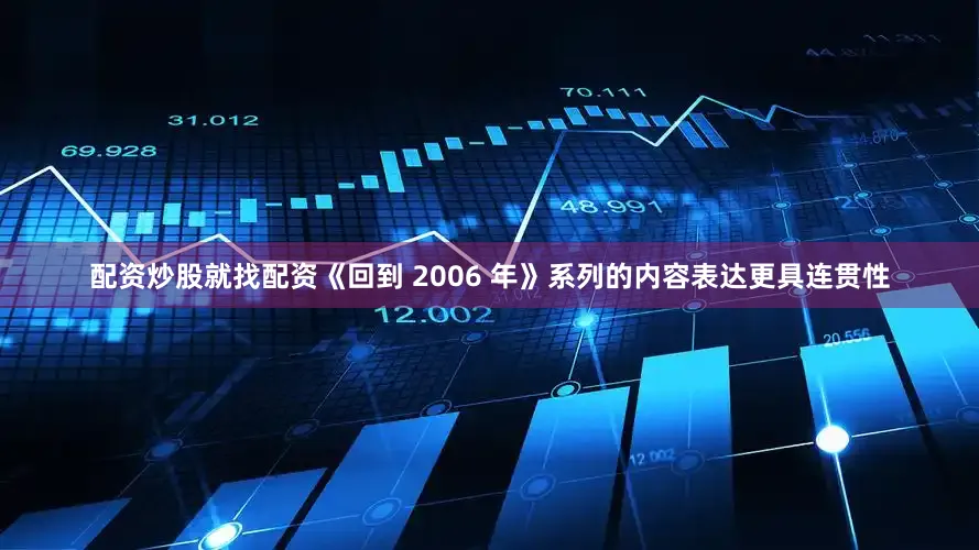 配资炒股就找配资《回到 2006 年》系列的内容表达更具连贯性