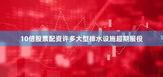 10倍股票配资许多大型排水设施超期服役