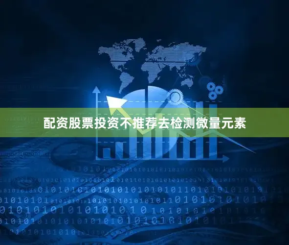 配资股票投资不推荐去检测微量元素