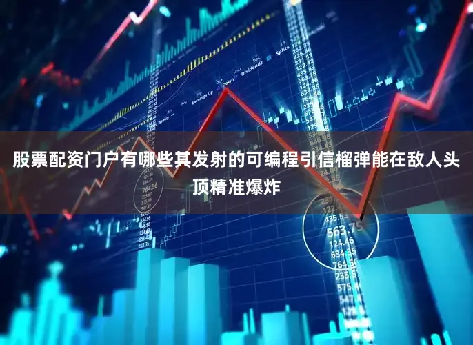 股票配资门户有哪些其发射的可编程引信榴弹能在敌人头顶精准爆炸
