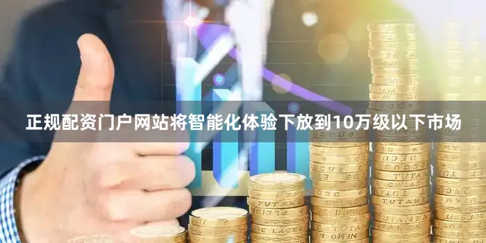 正规配资门户网站将智能化体验下放到10万级以下市场