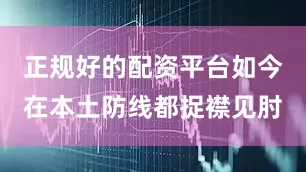 正规好的配资平台如今在本土防线都捉襟见肘