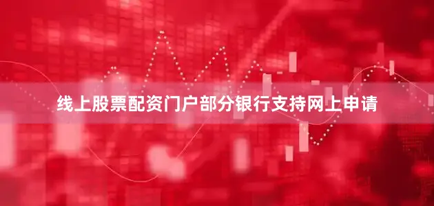 线上股票配资门户部分银行支持网上申请