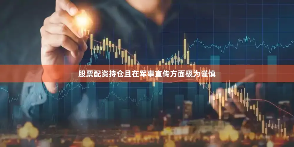 股票配资持仓且在军事宣传方面极为谨慎
