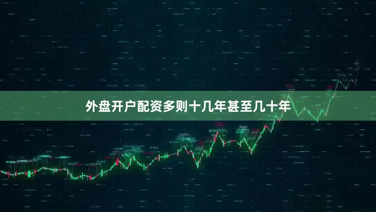 外盘开户配资多则十几年甚至几十年