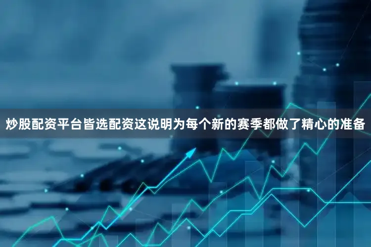 炒股配资平台皆选配资这说明为每个新的赛季都做了精心的准备