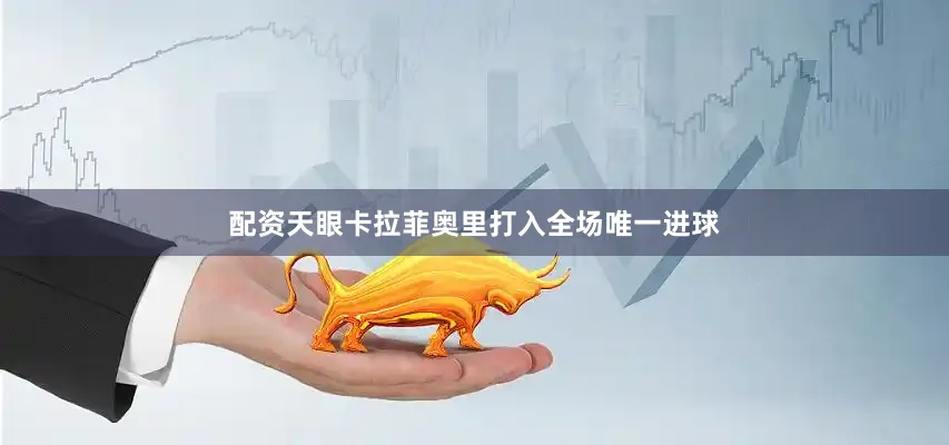 配资天眼卡拉菲奥里打入全场唯一进球