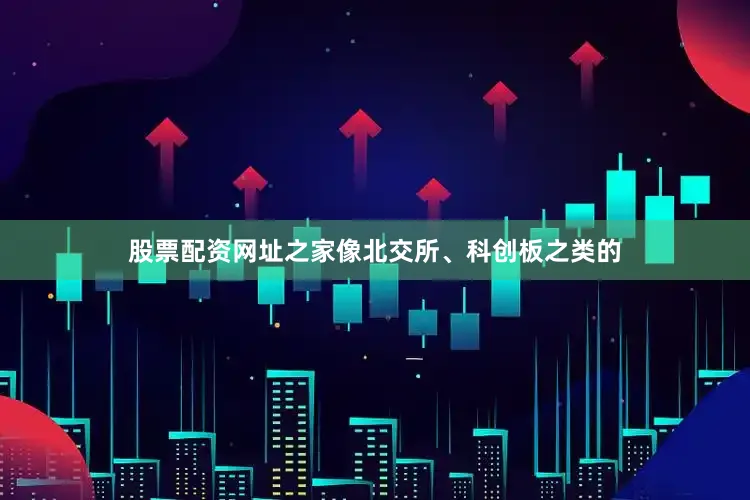 股票配资网址之家像北交所、科创板之类的